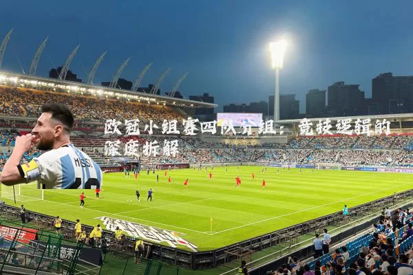 欧冠小组赛四队分组：竞技逻辑的深度拆解