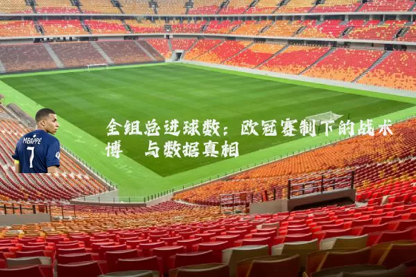 全组总进球数:欧冠赛制下的战术博弈与数据真相