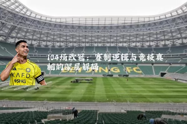 104场欧冠：赛制逻辑与竞技真相的深层解码