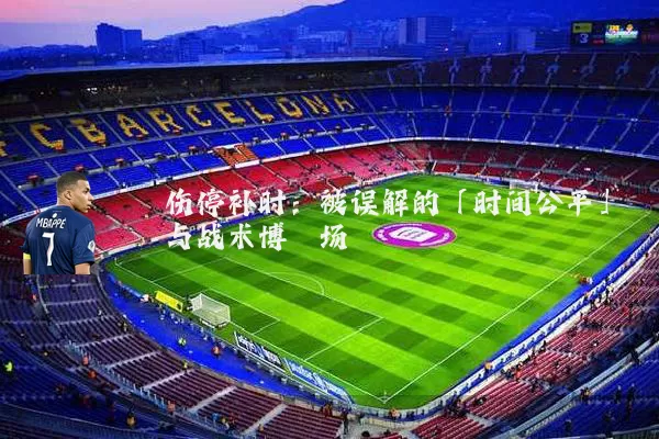 伤停补时：被误解的「时间公平」与战术博弈场