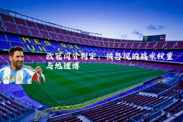 欧冠同分判定:被忽视的战术权重与地理博弈