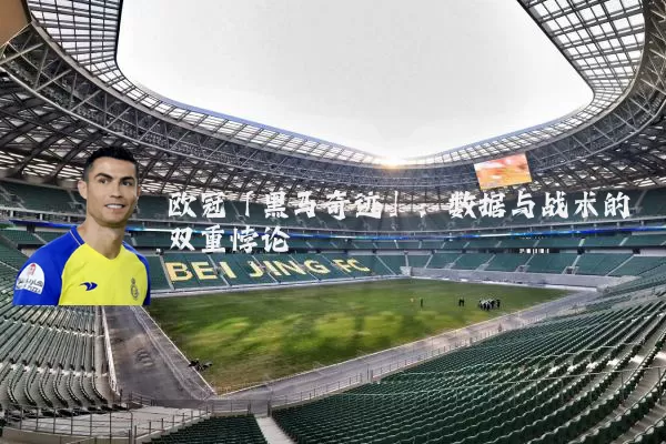 欧冠「黑马奇迹」:数据与战术的双重悖论