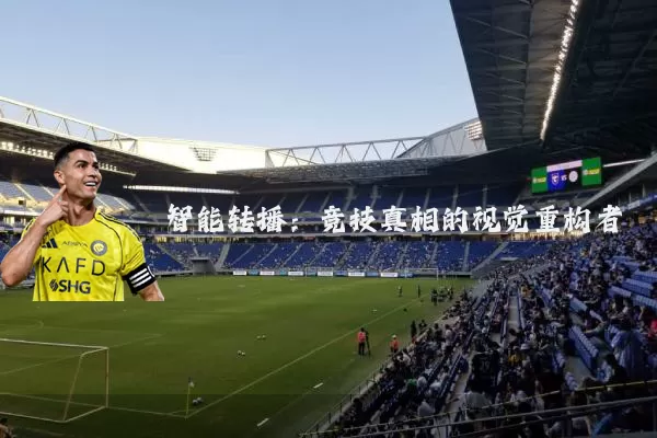 智能转播：竞技真相的视觉重构者