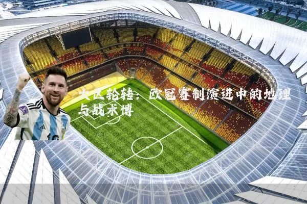 大区轮转：欧冠赛制演进中的地理与战术博弈