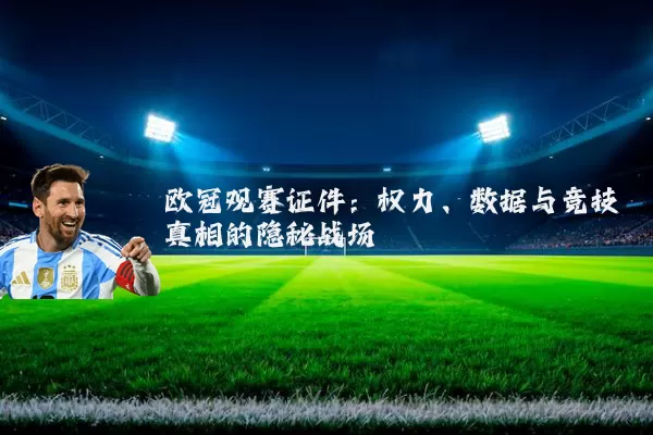 欧冠观赛证件:权力、数据与竞技真相的隐秘战场