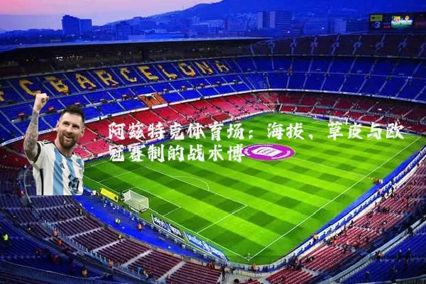 阿兹特克体育场:海拔、草皮与欧冠赛制的战术博弈