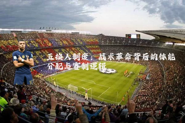 五换人制度：战术革命背后的体能分配与赛制逻辑