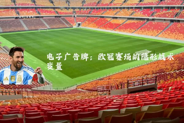 电子广告牌:欧冠赛场的隐形战术变量