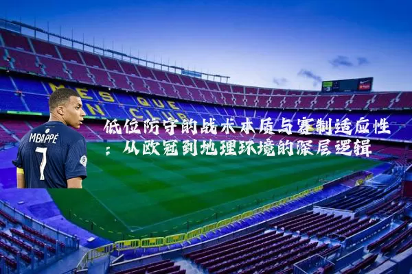 低位防守的战术本质与赛制适应性：从欧冠到地理环境的深层逻辑