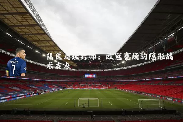 队医与理疗师：欧冠赛场的隐形战术支点