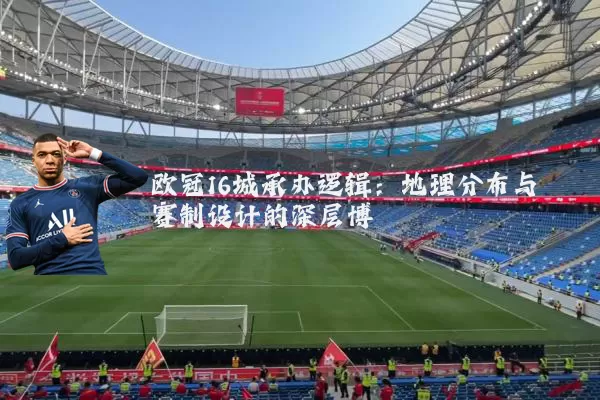 欧冠16城承办逻辑:地理分布与赛制设计的深层博弈