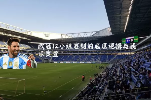 欧冠12小组赛制的底层逻辑与战术变量