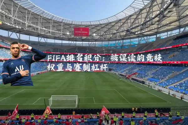 FIFA排名积分:被误读的竞技权重与赛制杠杆