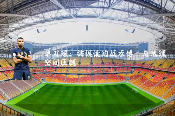 单刀球:被误读的战术博弈与地理空间压制